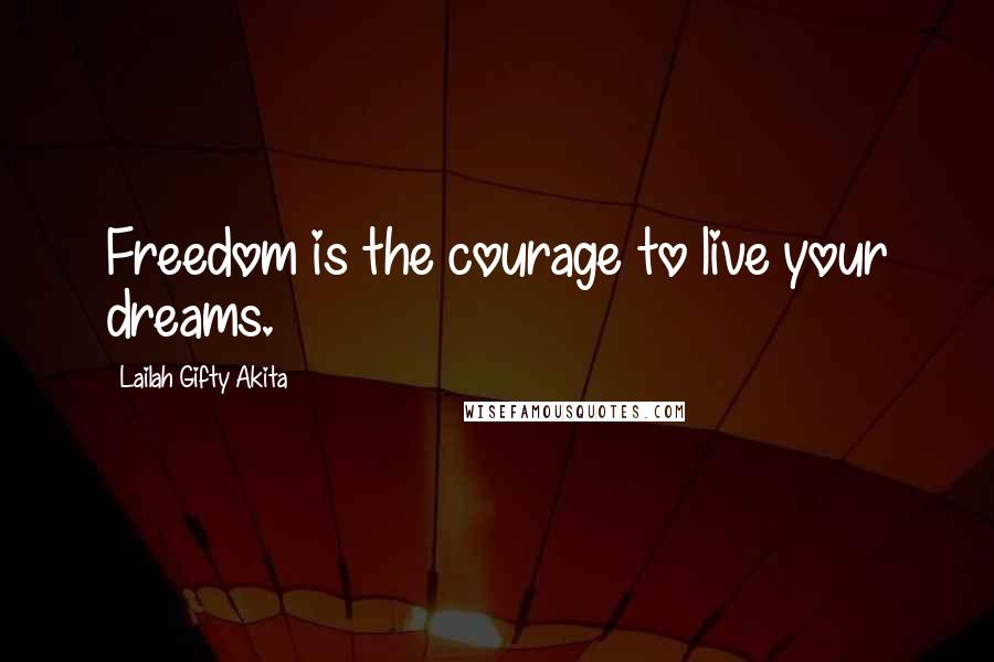 Lailah Gifty Akita Quotes: Freedom is the courage to live your dreams.