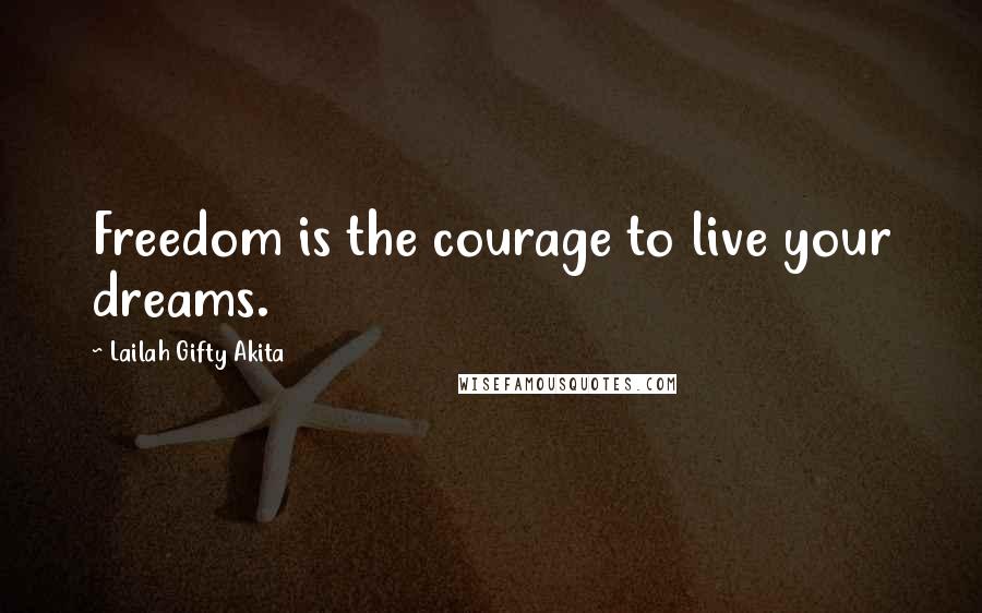 Lailah Gifty Akita Quotes: Freedom is the courage to live your dreams.