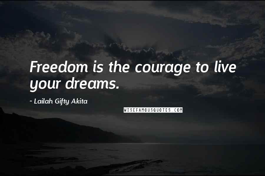 Lailah Gifty Akita Quotes: Freedom is the courage to live your dreams.