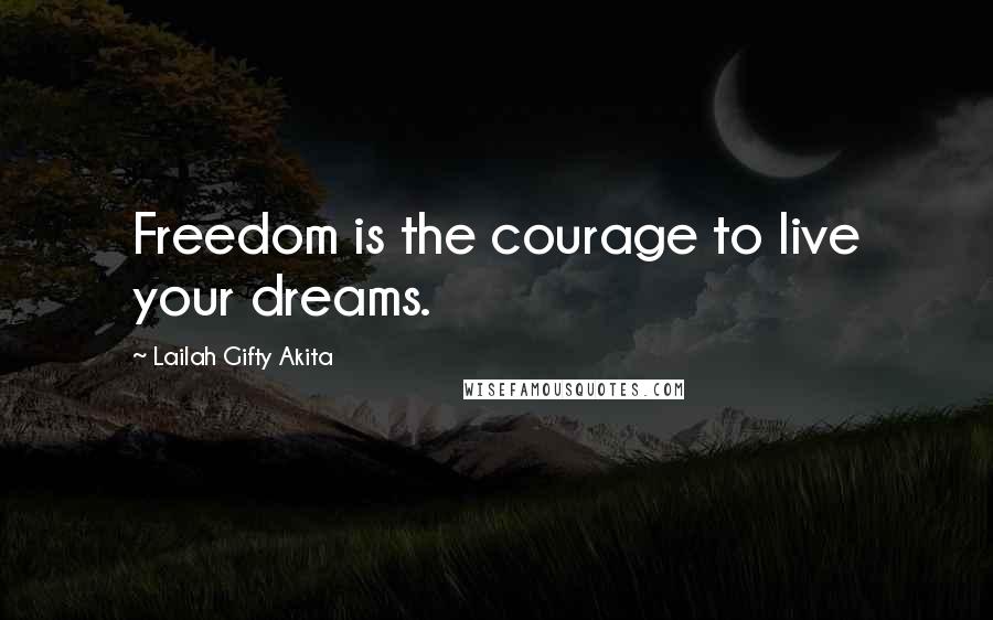 Lailah Gifty Akita Quotes: Freedom is the courage to live your dreams.