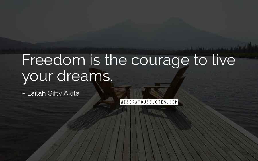 Lailah Gifty Akita Quotes: Freedom is the courage to live your dreams.