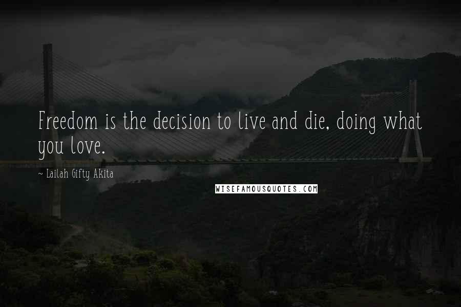 Lailah Gifty Akita Quotes: Freedom is the decision to live and die, doing what you love.