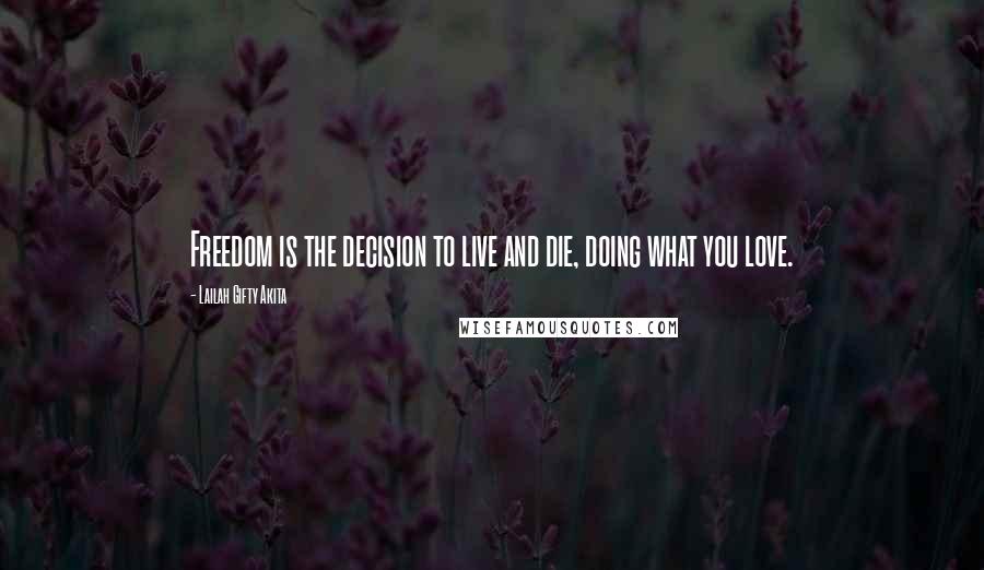 Lailah Gifty Akita Quotes: Freedom is the decision to live and die, doing what you love.