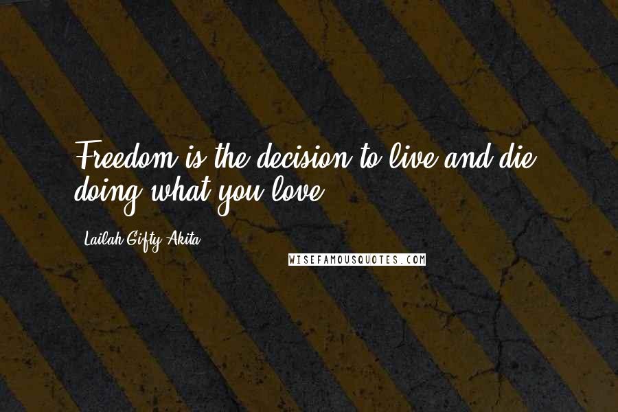 Lailah Gifty Akita Quotes: Freedom is the decision to live and die, doing what you love.