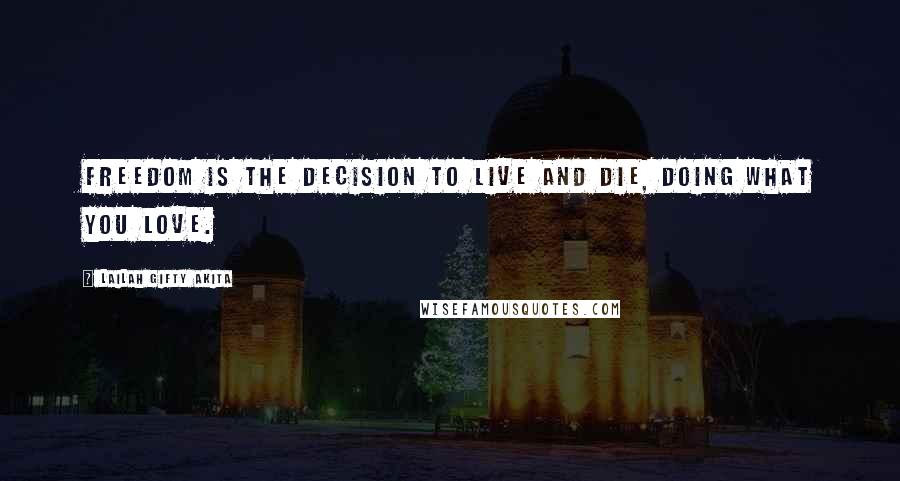 Lailah Gifty Akita Quotes: Freedom is the decision to live and die, doing what you love.