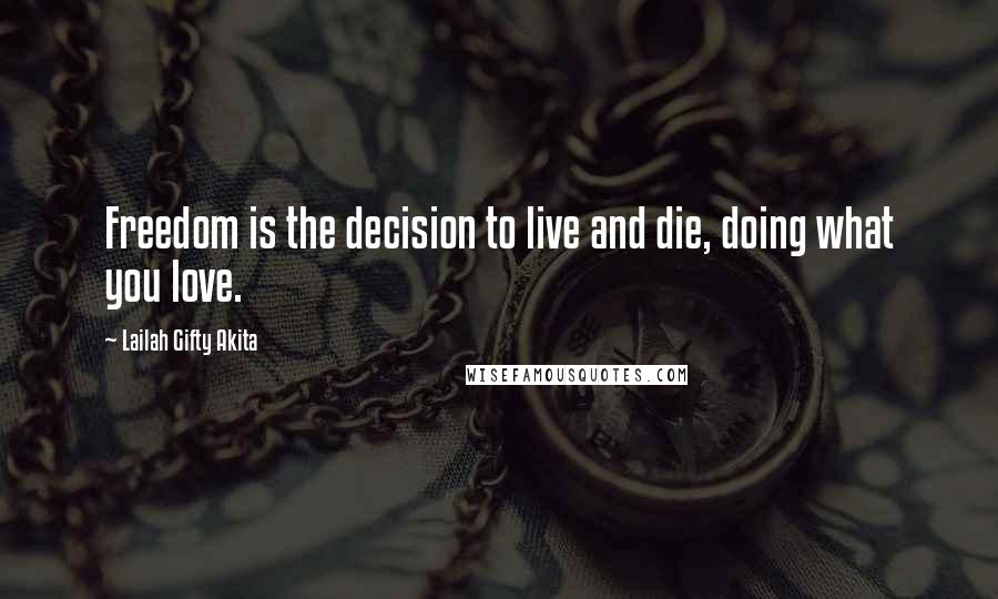 Lailah Gifty Akita Quotes: Freedom is the decision to live and die, doing what you love.