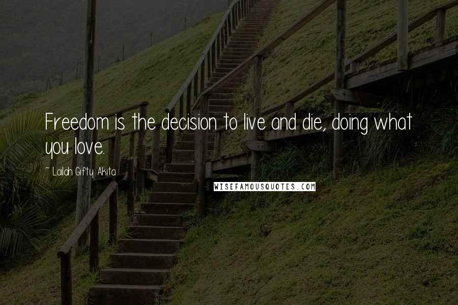 Lailah Gifty Akita Quotes: Freedom is the decision to live and die, doing what you love.