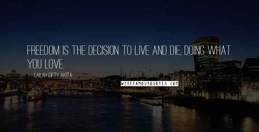 Lailah Gifty Akita Quotes: Freedom is the decision to live and die, doing what you love.