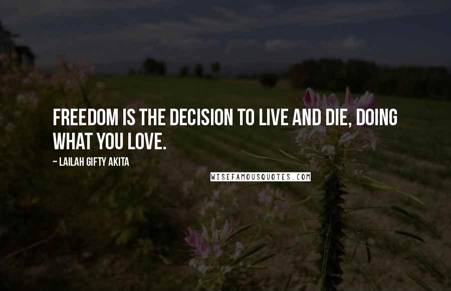 Lailah Gifty Akita Quotes: Freedom is the decision to live and die, doing what you love.