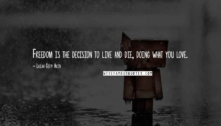 Lailah Gifty Akita Quotes: Freedom is the decision to live and die, doing what you love.