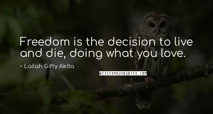 Lailah Gifty Akita Quotes: Freedom is the decision to live and die, doing what you love.