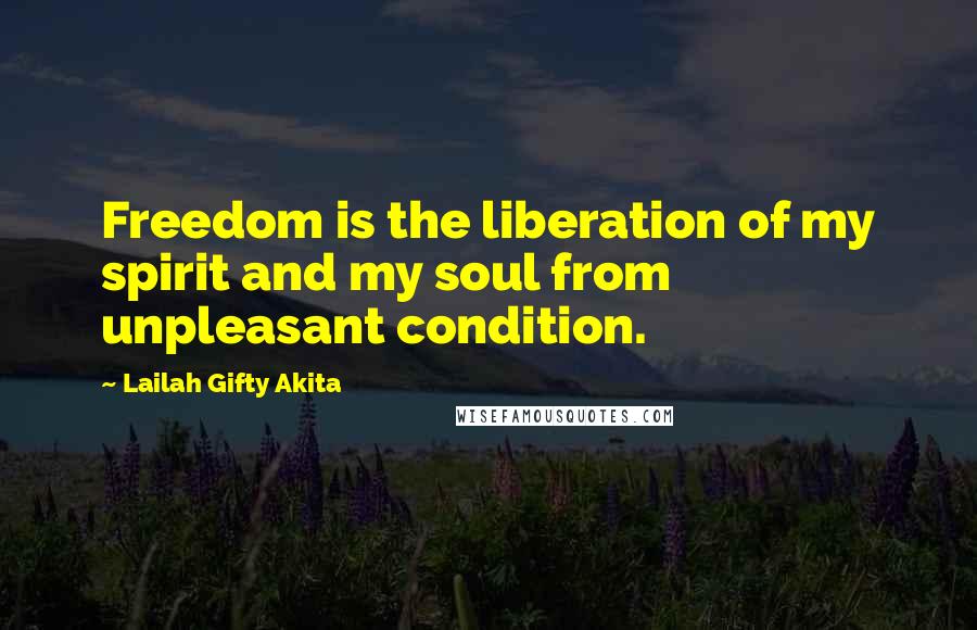 Lailah Gifty Akita Quotes: Freedom is the liberation of my spirit and my soul from unpleasant condition.