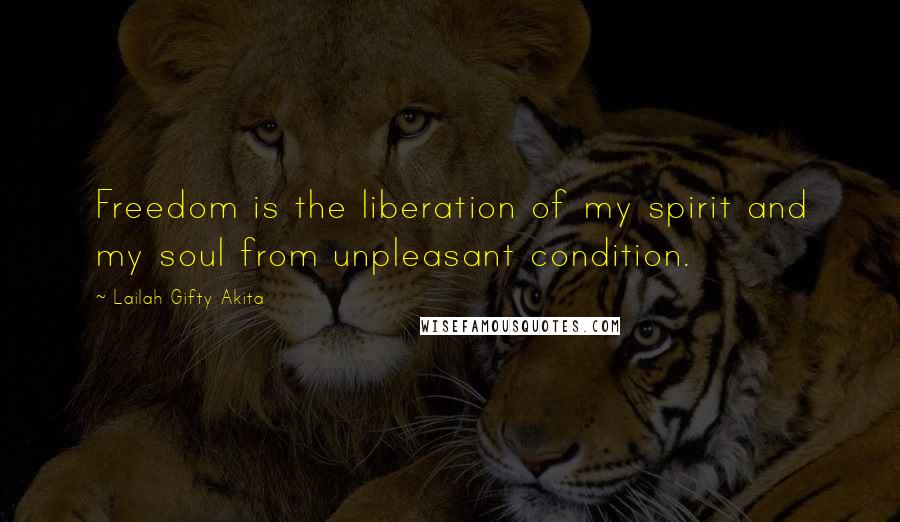 Lailah Gifty Akita Quotes: Freedom is the liberation of my spirit and my soul from unpleasant condition.