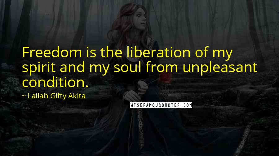 Lailah Gifty Akita Quotes: Freedom is the liberation of my spirit and my soul from unpleasant condition.