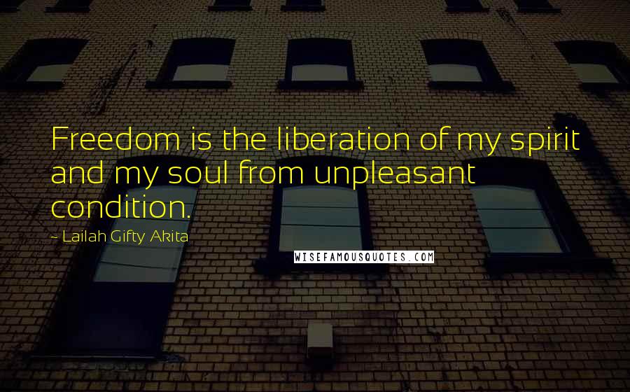 Lailah Gifty Akita Quotes: Freedom is the liberation of my spirit and my soul from unpleasant condition.
