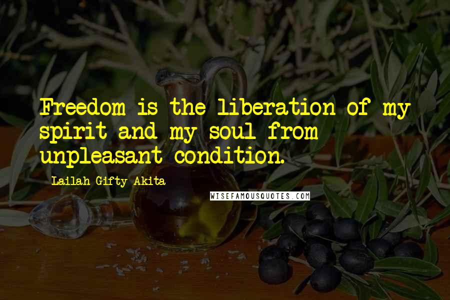 Lailah Gifty Akita Quotes: Freedom is the liberation of my spirit and my soul from unpleasant condition.