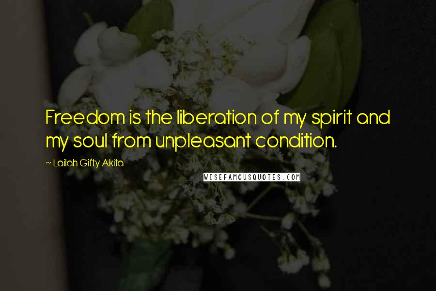 Lailah Gifty Akita Quotes: Freedom is the liberation of my spirit and my soul from unpleasant condition.