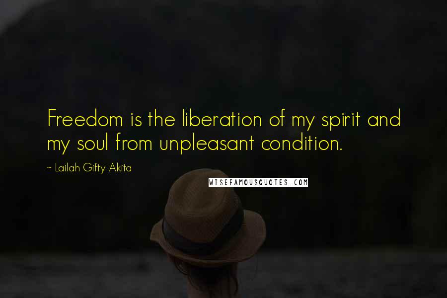 Lailah Gifty Akita Quotes: Freedom is the liberation of my spirit and my soul from unpleasant condition.