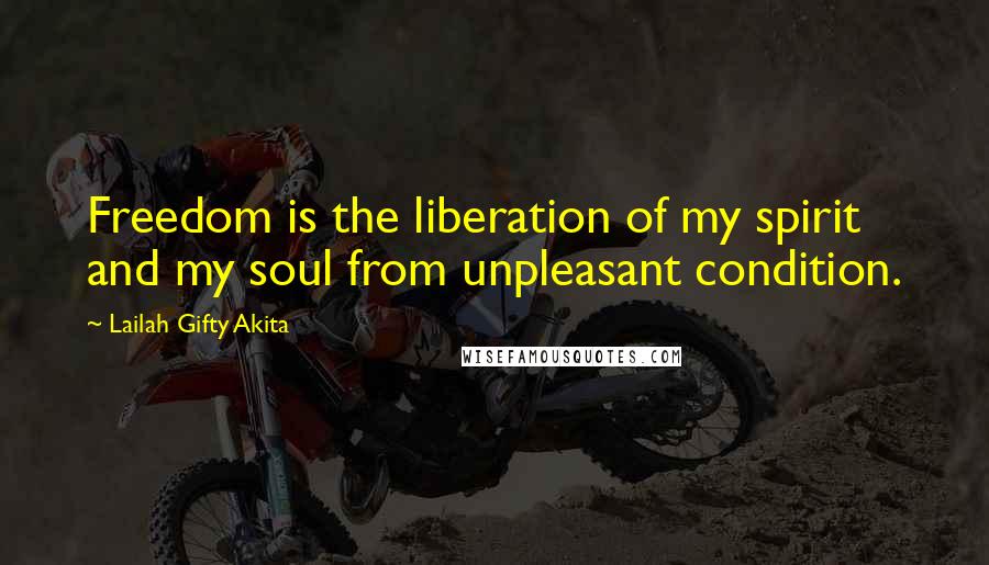 Lailah Gifty Akita Quotes: Freedom is the liberation of my spirit and my soul from unpleasant condition.