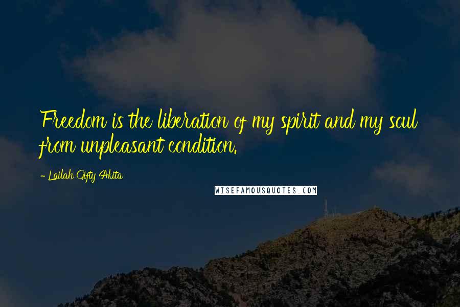 Lailah Gifty Akita Quotes: Freedom is the liberation of my spirit and my soul from unpleasant condition.
