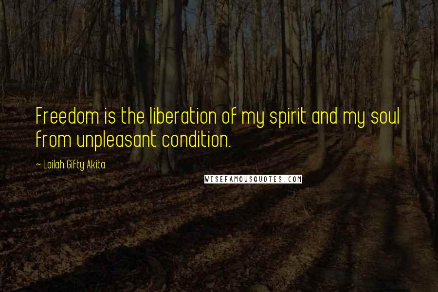 Lailah Gifty Akita Quotes: Freedom is the liberation of my spirit and my soul from unpleasant condition.