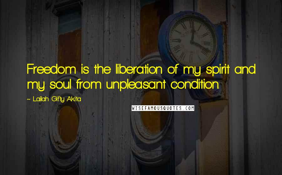 Lailah Gifty Akita Quotes: Freedom is the liberation of my spirit and my soul from unpleasant condition.