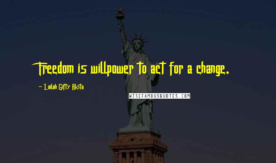 Lailah Gifty Akita Quotes: Freedom is willpower to act for a change.