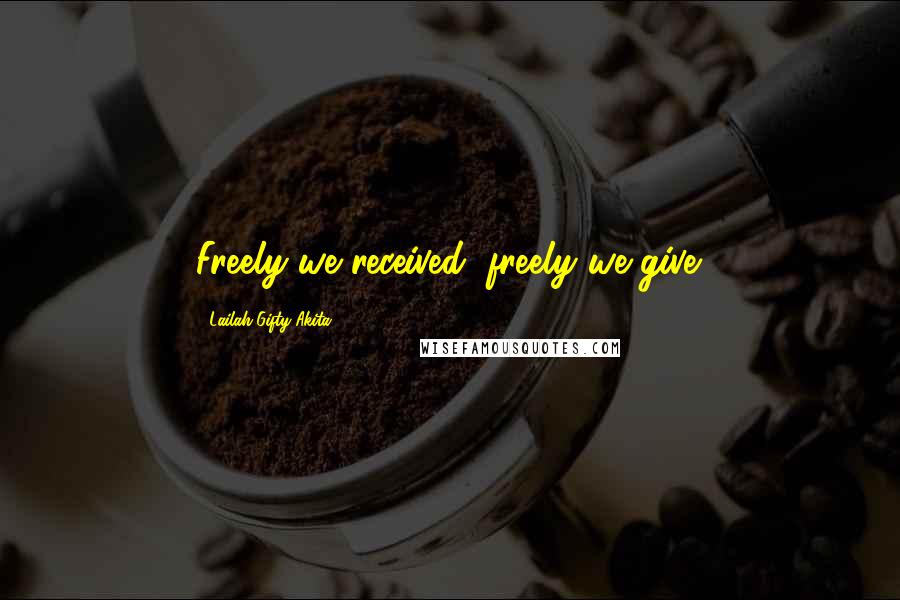 Lailah Gifty Akita Quotes: Freely we received, freely we give.