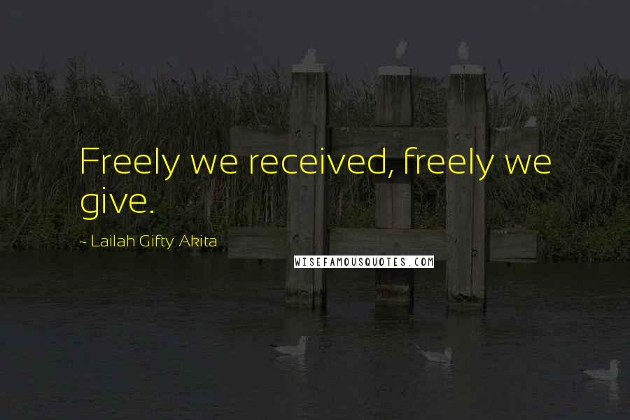 Lailah Gifty Akita Quotes: Freely we received, freely we give.