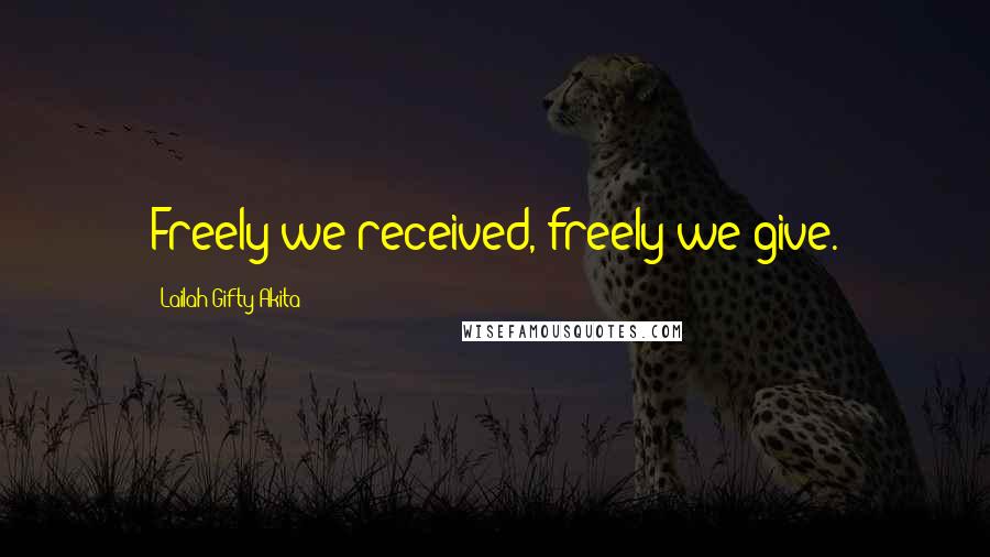 Lailah Gifty Akita Quotes: Freely we received, freely we give.