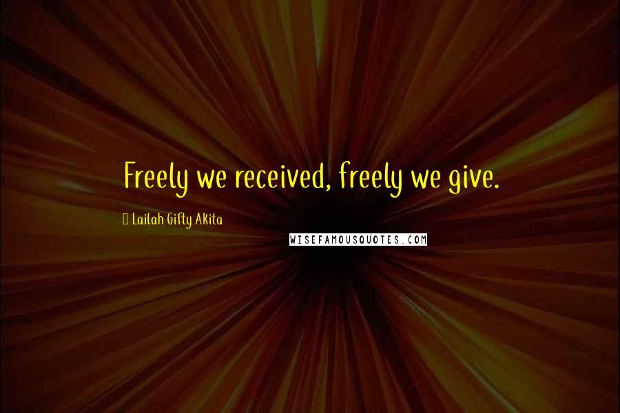 Lailah Gifty Akita Quotes: Freely we received, freely we give.