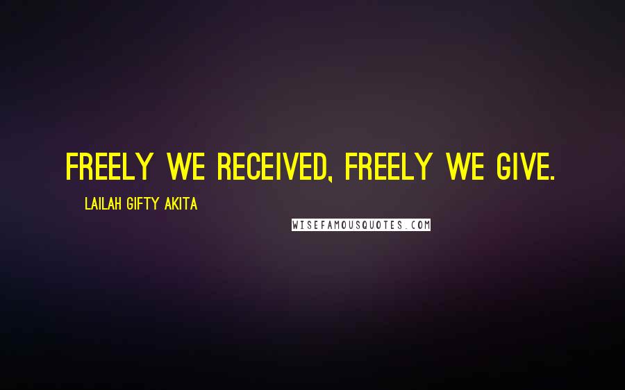 Lailah Gifty Akita Quotes: Freely we received, freely we give.