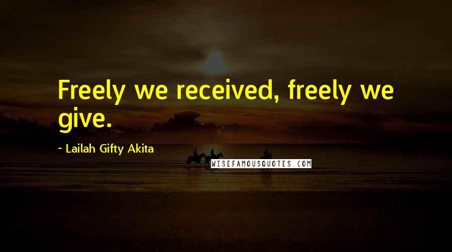 Lailah Gifty Akita Quotes: Freely we received, freely we give.