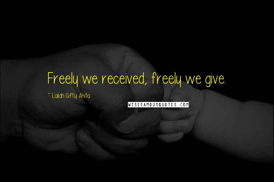 Lailah Gifty Akita Quotes: Freely we received, freely we give.