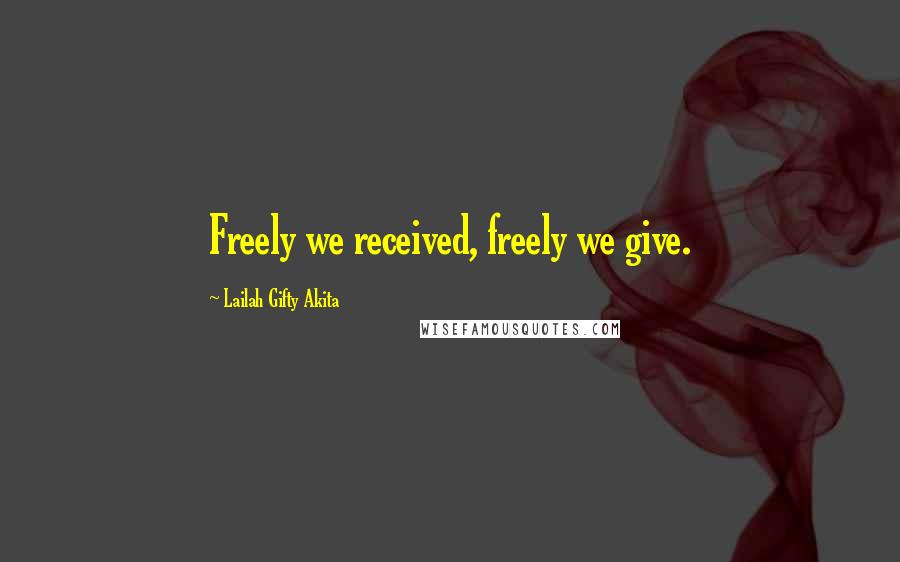 Lailah Gifty Akita Quotes: Freely we received, freely we give.