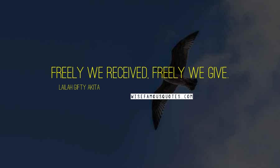 Lailah Gifty Akita Quotes: Freely we received, freely we give.