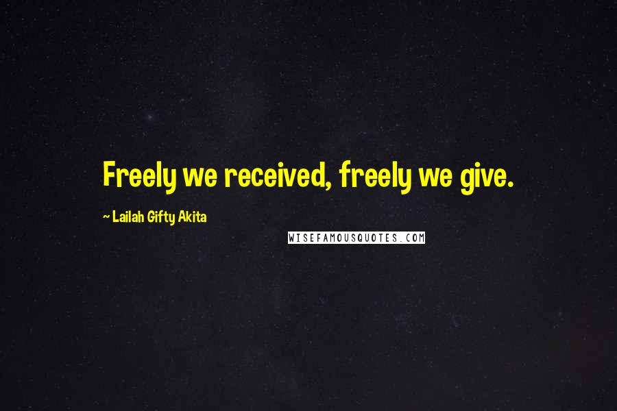 Lailah Gifty Akita Quotes: Freely we received, freely we give.