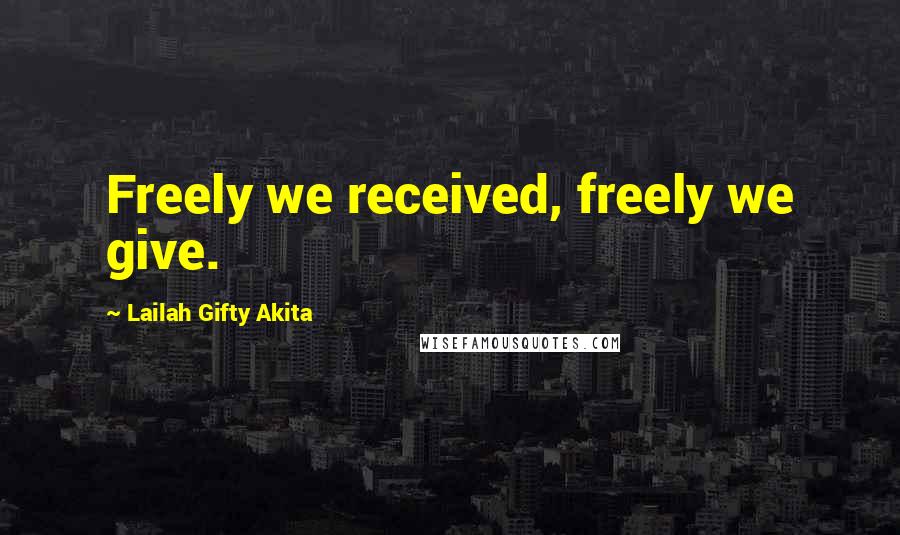 Lailah Gifty Akita Quotes: Freely we received, freely we give.