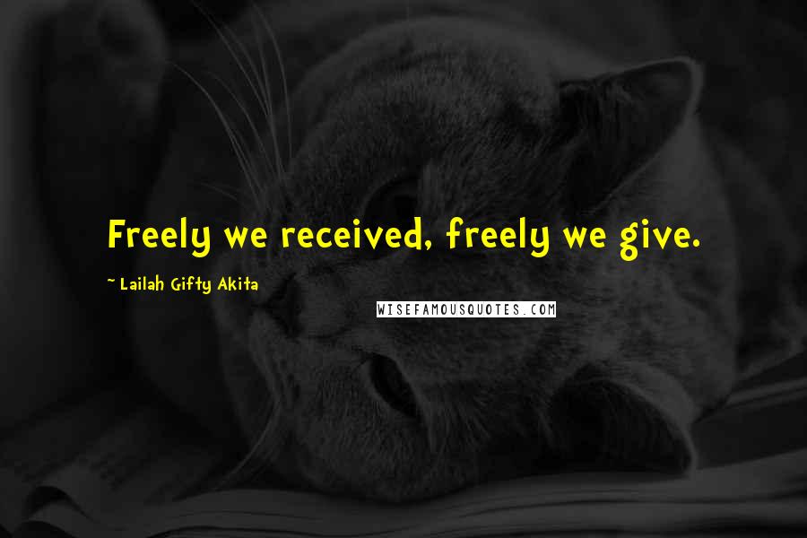 Lailah Gifty Akita Quotes: Freely we received, freely we give.