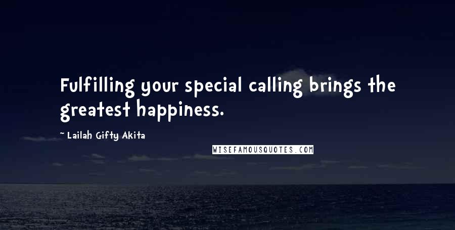 Lailah Gifty Akita Quotes: Fulfilling your special calling brings the greatest happiness.