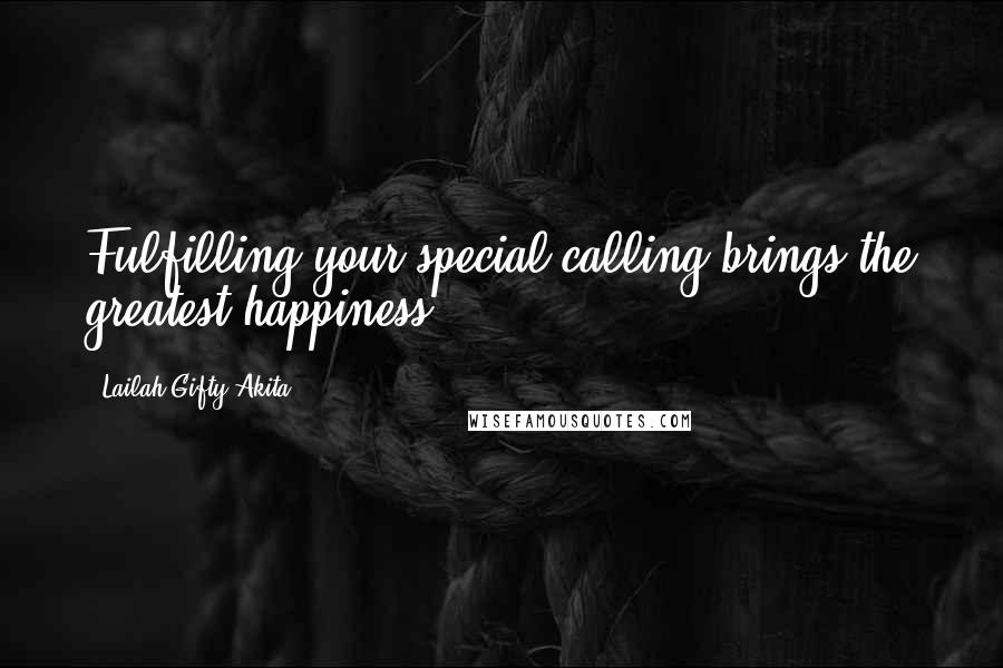 Lailah Gifty Akita Quotes: Fulfilling your special calling brings the greatest happiness.