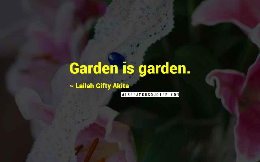 Lailah Gifty Akita Quotes: Garden is garden.