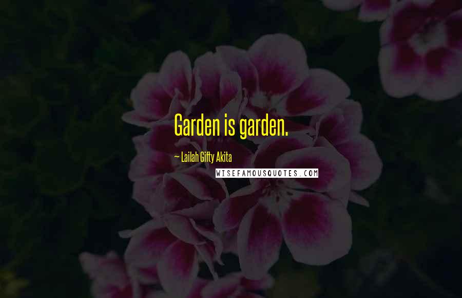 Lailah Gifty Akita Quotes: Garden is garden.