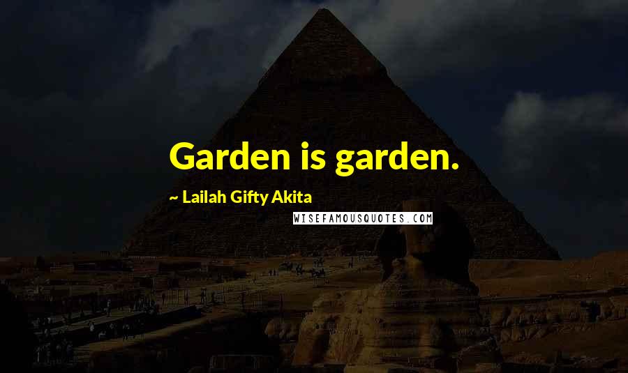 Lailah Gifty Akita Quotes: Garden is garden.