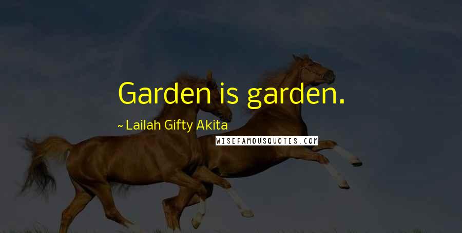 Lailah Gifty Akita Quotes: Garden is garden.