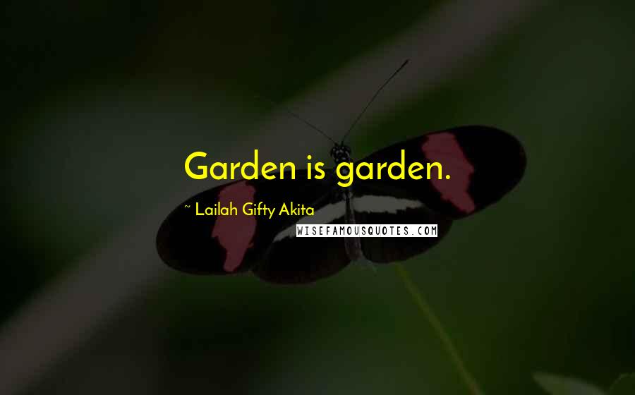 Lailah Gifty Akita Quotes: Garden is garden.