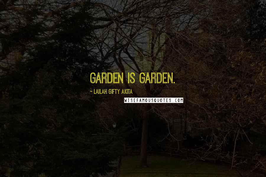 Lailah Gifty Akita Quotes: Garden is garden.