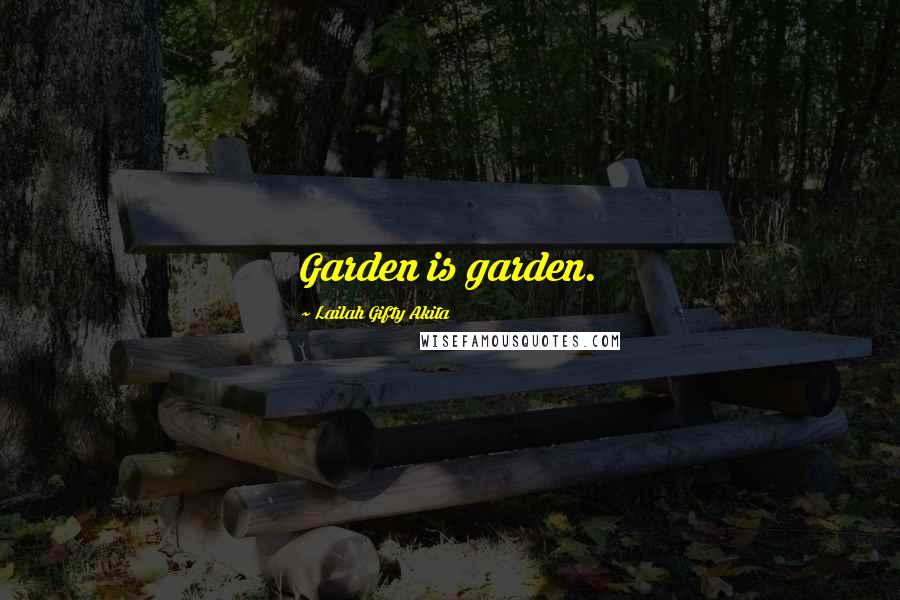 Lailah Gifty Akita Quotes: Garden is garden.