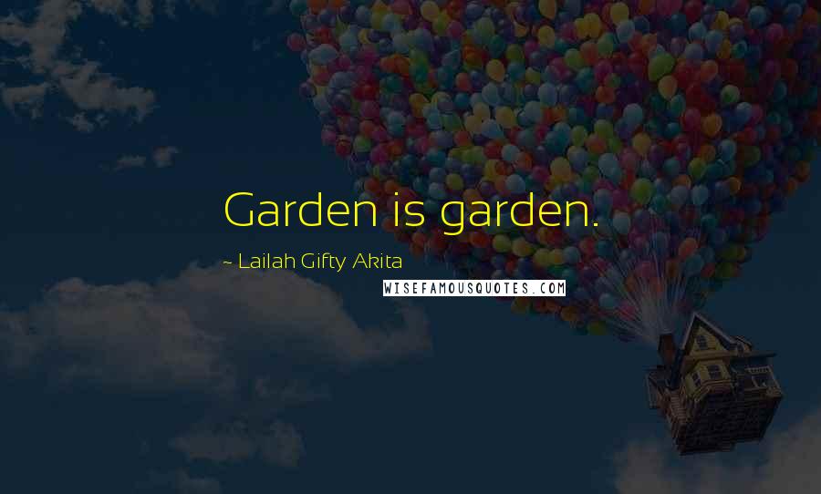 Lailah Gifty Akita Quotes: Garden is garden.