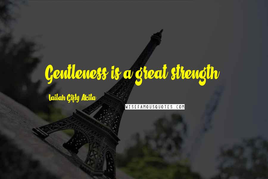 Lailah Gifty Akita Quotes: Gentleness is a great strength.
